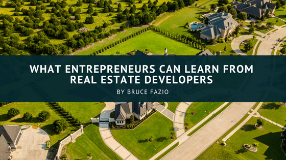 What Entrepreneurs Can Learn From Real Estate Developers Bruce Fazio